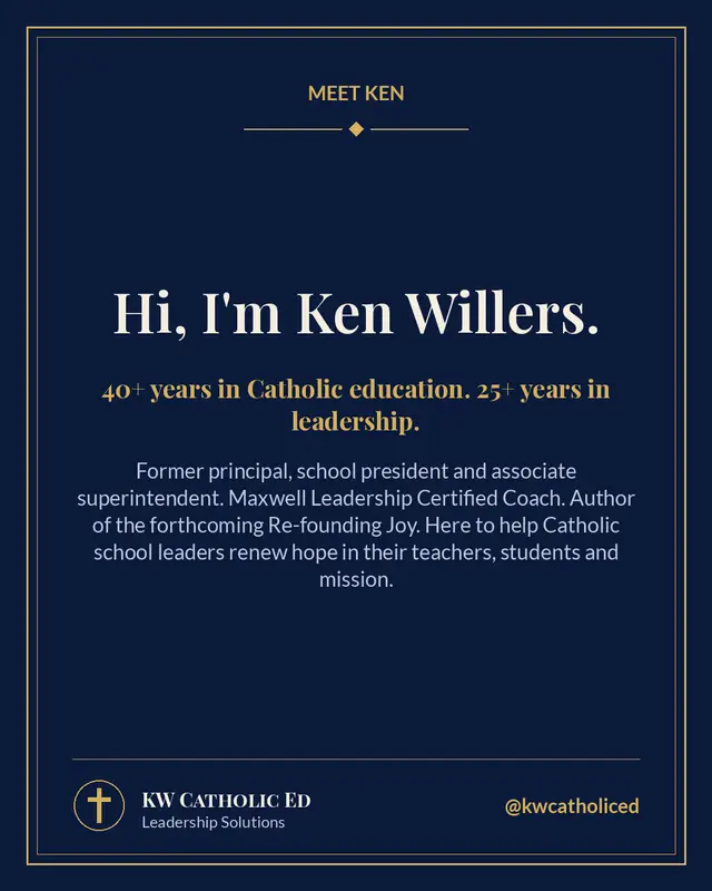 Hi, I'm Ken Willers. I started in Catholic education in 1984, and since 2001 I have served as a principal, school president and associate superintendent. Today I coach Catholic school leaders as a Maxwell Leadership Certified Coach, and I am finishing a book called Re-founding Joy: How Catholic School Leaders Renew Hope in Teachers, Students, and Mission. This page is for you: principals, teachers, pastors and superintendents who give so much to our schools. I'll share stories, leadership lessons and a little encouragement along the way. Glad you're here. #CatholicSchools #CatholicEducation #CatholicEd #SchoolLeadership #Principals #MaxwellLeadership #CatholicTeachers #LeadershipCoach
