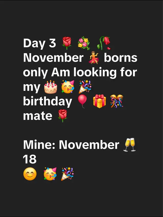 Day 3 🌹 💐  🥀 November 💃 borns only Am looking for my 🎂 🥳 🎉 birthday 🎈 🎁 🎊 mate 🌹 Mine: November 🥂 18 😊  🥳 🎉