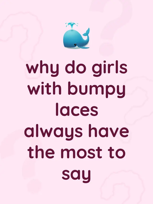 why do girls with bumpy laces always have the most to say
